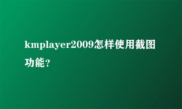kmplayer2009怎样使用截图功能？