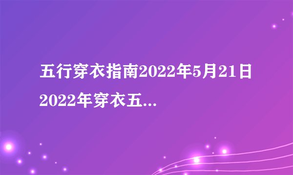 五行穿衣指南2022年5月21日 2022年穿衣五行每日分享