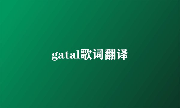 gatal歌词翻译