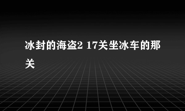 冰封的海盗2 17关坐冰车的那关