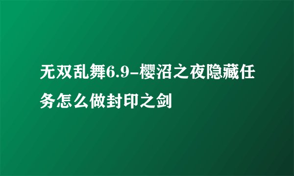 无双乱舞6.9-樱沼之夜隐藏任务怎么做封印之剑
