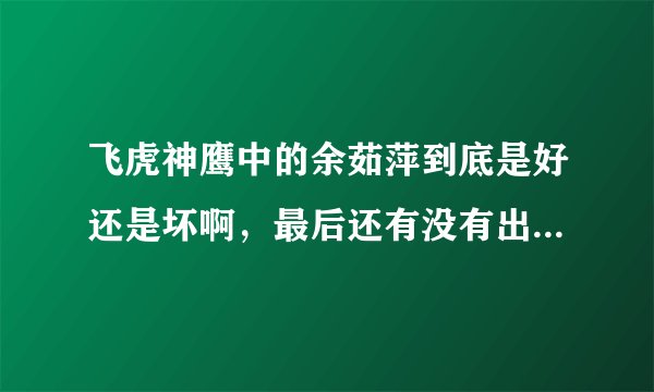 飞虎神鹰中的余茹萍到底是好还是坏啊，最后还有没有出卖燕双鹰啊