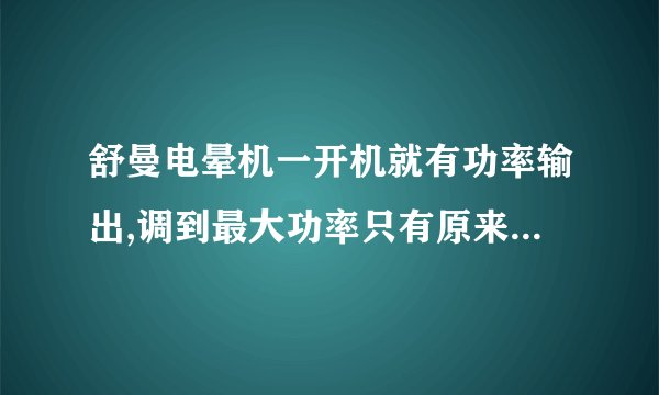 舒曼电晕机一开机就有功率输出,调到最大功率只有原来一半左右,为什么?