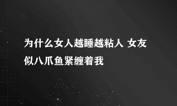 为什么女人越睡越粘人 女友似八爪鱼紧缠着我