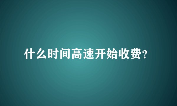 什么时间高速开始收费？
