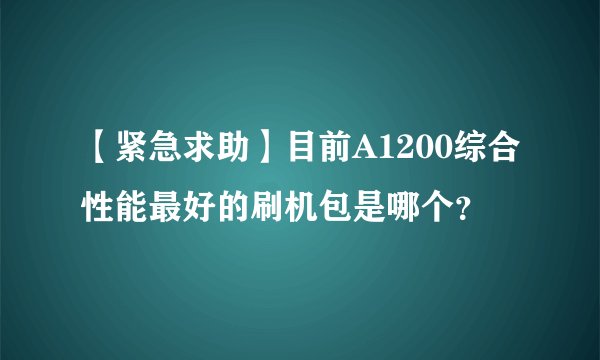 【紧急求助】目前A1200综合性能最好的刷机包是哪个？