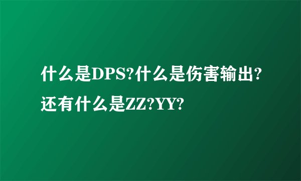 什么是DPS?什么是伤害输出?还有什么是ZZ?YY?