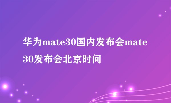华为mate30国内发布会mate30发布会北京时间
