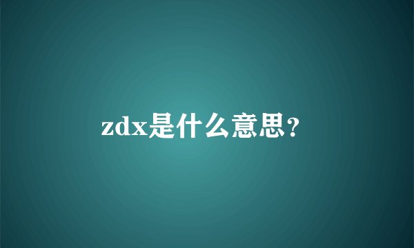 zdx是什么意思？