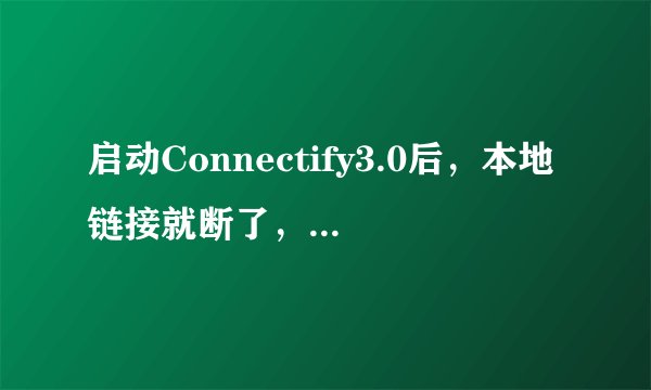 启动Connectify3.0后，本地链接就断了，无法上网~~求高人赐教。THANK U