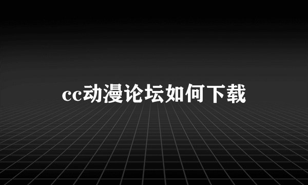 cc动漫论坛如何下载