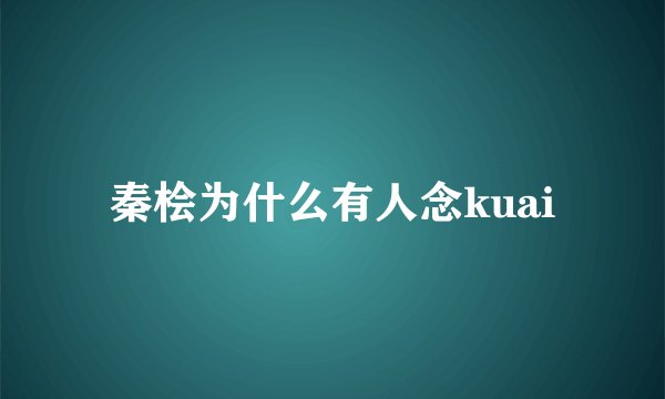 秦桧为什么有人念kuai