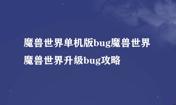 魔兽世界单机版bug魔兽世界魔兽世界升级bug攻略