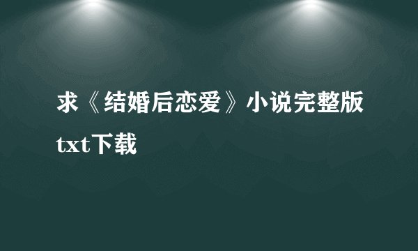 求《结婚后恋爱》小说完整版txt下载