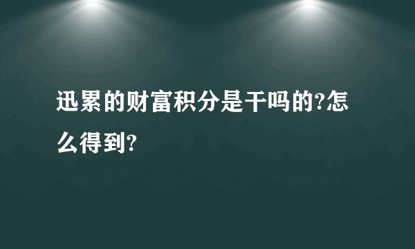 迅累的财富积分是干吗的?怎么得到?