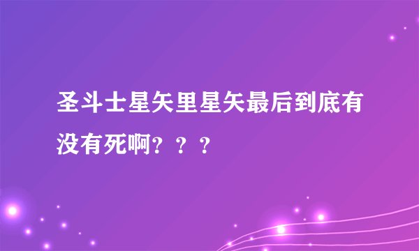 圣斗士星矢里星矢最后到底有没有死啊？？？
