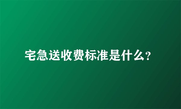 宅急送收费标准是什么？