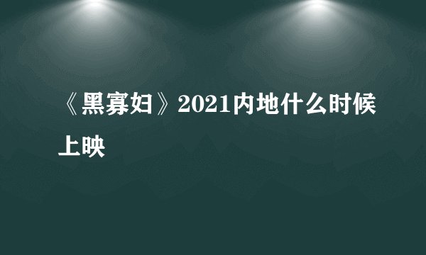 《黑寡妇》2021内地什么时候上映