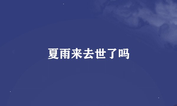 夏雨来去世了吗