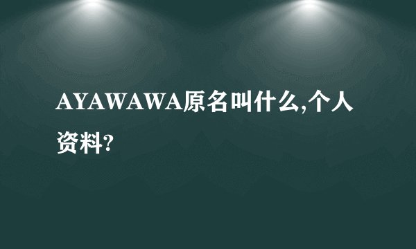 AYAWAWA原名叫什么,个人资料?