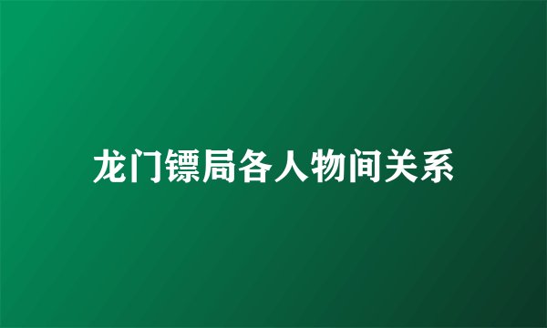 龙门镖局各人物间关系