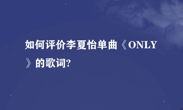 如何评价李夏怡单曲《ONLY》的歌词?