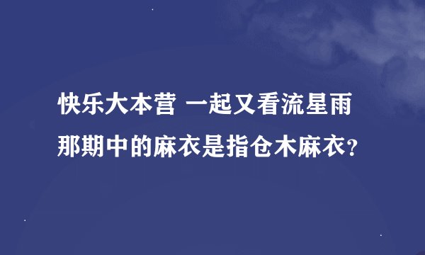快乐大本营 一起又看流星雨那期中的麻衣是指仓木麻衣？