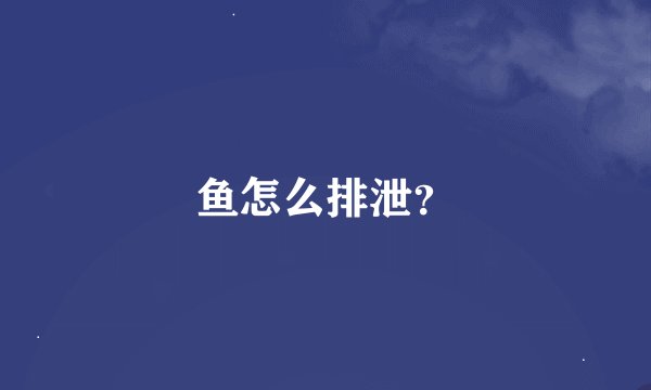 鱼怎么排泄？