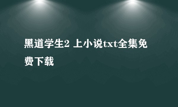 黑道学生2 上小说txt全集免费下载