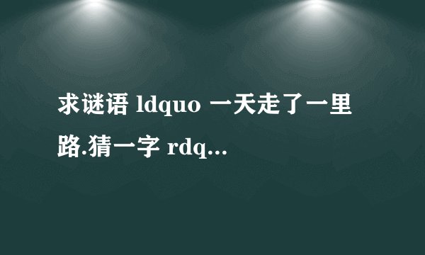 求谜语 ldquo 一天走了一里路.猜一字 rdquo 的谜底