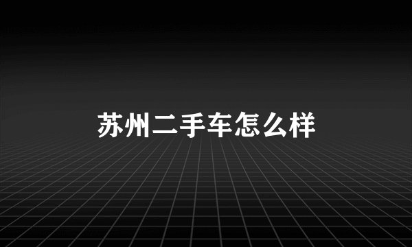 苏州二手车怎么样