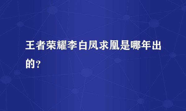 王者荣耀李白凤求凰是哪年出的？