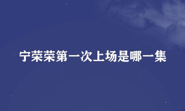 宁荣荣第一次上场是哪一集