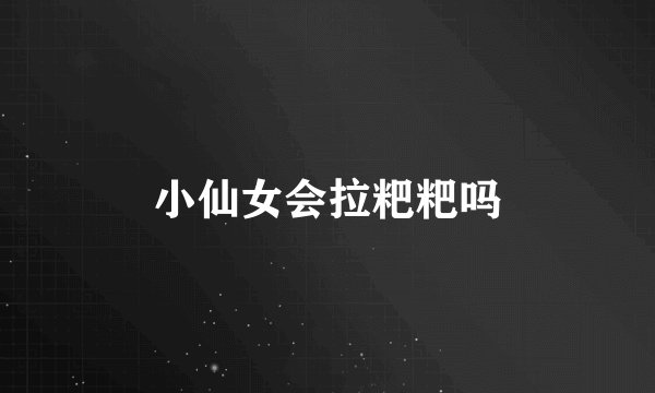 小仙女会拉粑粑吗