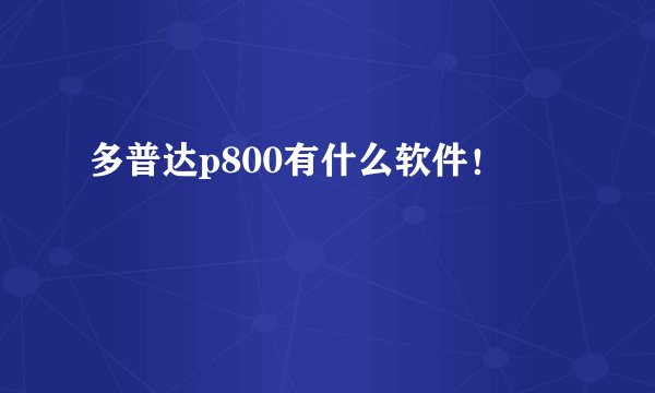 多普达p800有什么软件！