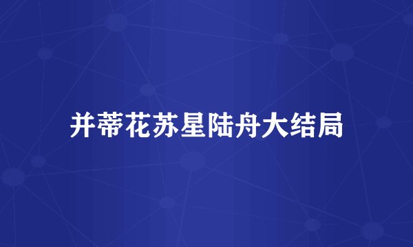 并蒂花苏星陆舟大结局