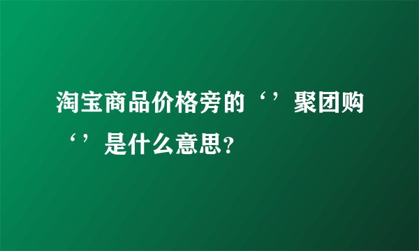淘宝商品价格旁的‘’聚团购‘’是什么意思？