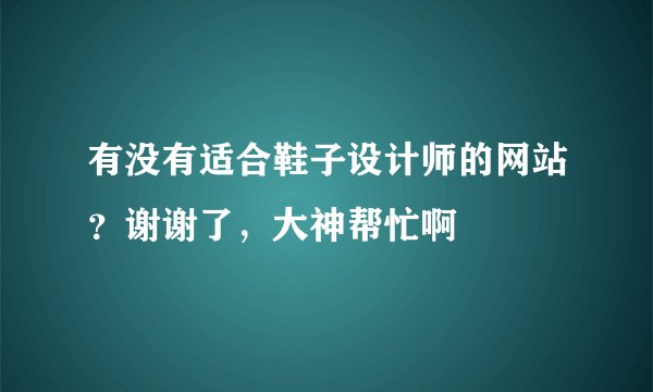 有没有适合鞋子设计师的网站？谢谢了，大神帮忙啊