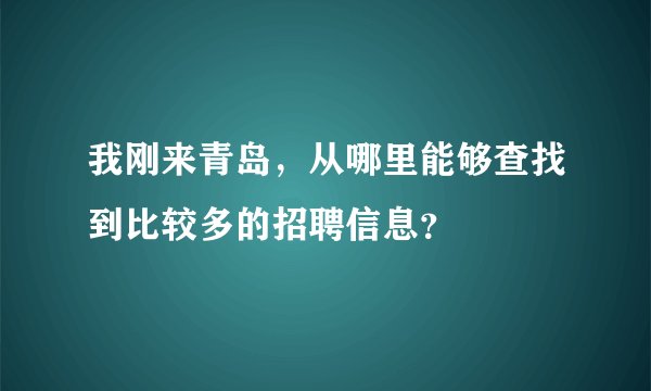 我刚来青岛，从哪里能够查找到比较多的招聘信息？