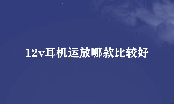 12v耳机运放哪款比较好