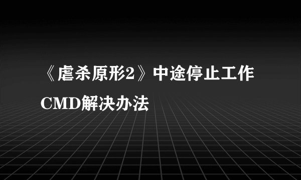 《虐杀原形2》中途停止工作CMD解决办法