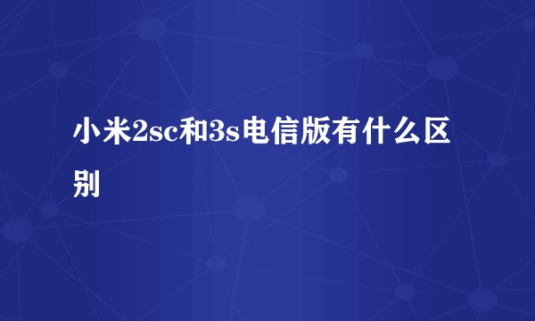 小米2sc和3s电信版有什么区别