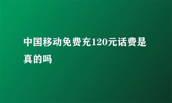 中国移动免费充120元话费是真的吗