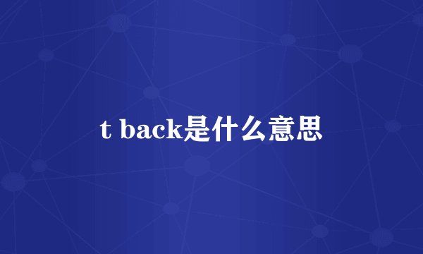 t back是什么意思