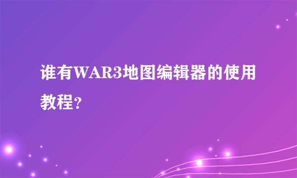 谁有WAR3地图编辑器的使用教程？