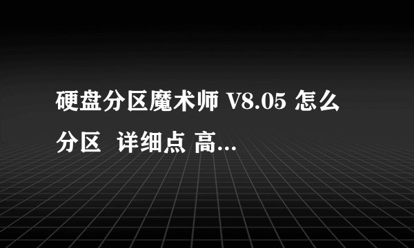 硬盘分区魔术师 V8.05 怎么分区  详细点 高分寻高手