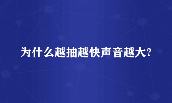 为什么越抽越快声音越大?
