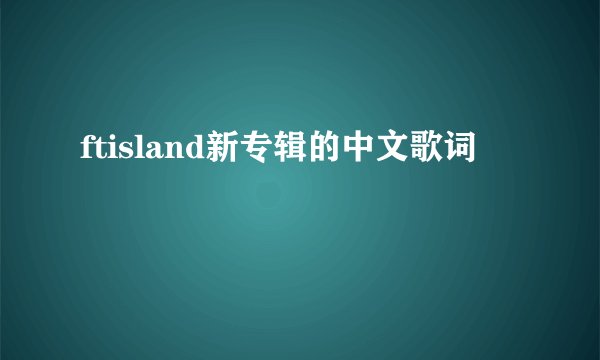 ftisland新专辑的中文歌词