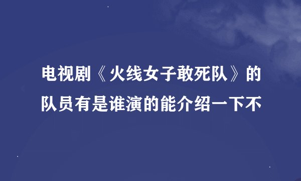 电视剧《火线女子敢死队》的队员有是谁演的能介绍一下不
