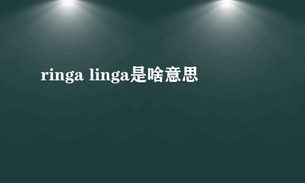ringa linga是啥意思